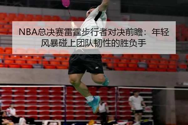 NBA总决赛雷霆步行者对决前瞻：年轻风暴碰上团队韧性的胜负手